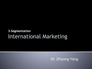 3-Segmentation
Dr. Zhiyong Yang
International Marketing
 