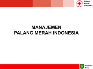 MANAJEMEN
PALANG MERAH INDONESIA
Palang
Merah
Indonesia
Provinsi
Riau
 