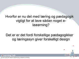 Hvorfor er nu det med læring og pædagogik vigtigt for at lave sådan noget e-løøørning? Det er er det fordi forskellige pædagogikker og læringssyn giver forskelligt design 