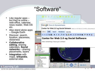 “ Software” Like regular apps – but they’re online – web-office, calendar, news reader, Web OS etc. Also stand alone apps – Google Earth Discover, search, location, placeness, closeness Collaborative editing , sharing calendars,  Social networks  – sharing placemarks, layers Integration  with maps,  wikipedia , external sites 