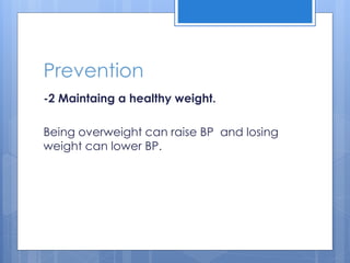Prevention
-2 Maintaing a healthy weight.
Being overweight can raise BP and losing
weight can lower BP.
 