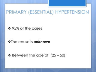 PRIMARY (ESSENTIAL) HYPERTENSION
 95% of the cases
The cause is unknown
 Between the age of (25 – 50)
 