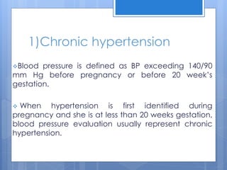 1)Chronic hypertension
Blood pressure is defined as BP exceeding 140/90
mm Hg before pregnancy or before 20 week’s
gestat...