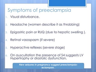 Symptoms of preeclampsia
1. Visual disturbance.
2. Headache (women describe it as throbbing)
3. Epigastric pain or RUQ (du...