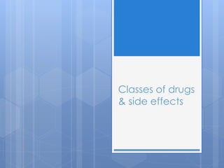 Classes of drugs
& side effects
 