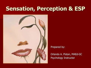 Sensation, Perception & ESP
Prepared by:
Orlando A. Pistan, MAEd-GC
Psychology Instructor
 