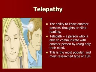 Telepathy
 The ability to know another
persons’ thoughts or Mind-
reading.
 Telepath – a person who is
able to communica...