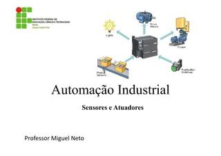 Automação Industrial
Professor Miguel Neto
Sensores e Atuadores
 