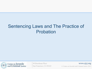 Sentencing Laws and The Practice of
             Probation




           40 Boardman Place                                   www.cjcj.org
           San Francisco, CA 94103   © Center on Juvenile and Criminal Justice 2013
 