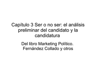 Capítulo 3 Ser o no ser: el análisis preliminar del candidato y la candidatura  Del libro Marketing Político.  Fernández Collado y otros 