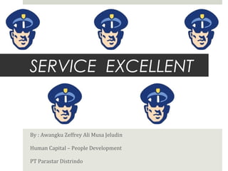 SERVICE EXCELLENT
By : Awangku Zeffrey Ali Musa Jeludin
Human Capital – People Development
PT Parastar Distrindo
 