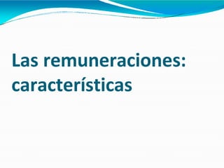 Las remuneraciones:
características
 