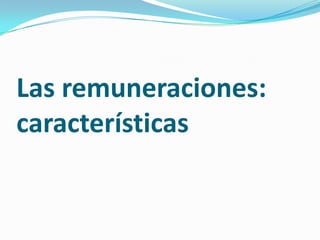 Las remuneraciones:
características
 