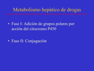 Metabolismo hepático de drogas

• Fase I: Adición de grupos polares por
  acción del citocromo P450

• Fase II: Conjugación
 