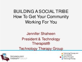 BUILDING A SOCIAL TRIBE
How To Get Your Community
Working For You
Jennifer Shaheen
President & Technology
Therapist®
Technology Therapy Group
TechnologyTherapy.com
914-949-6092
@TechTherapist
TechnologyTherapy

 