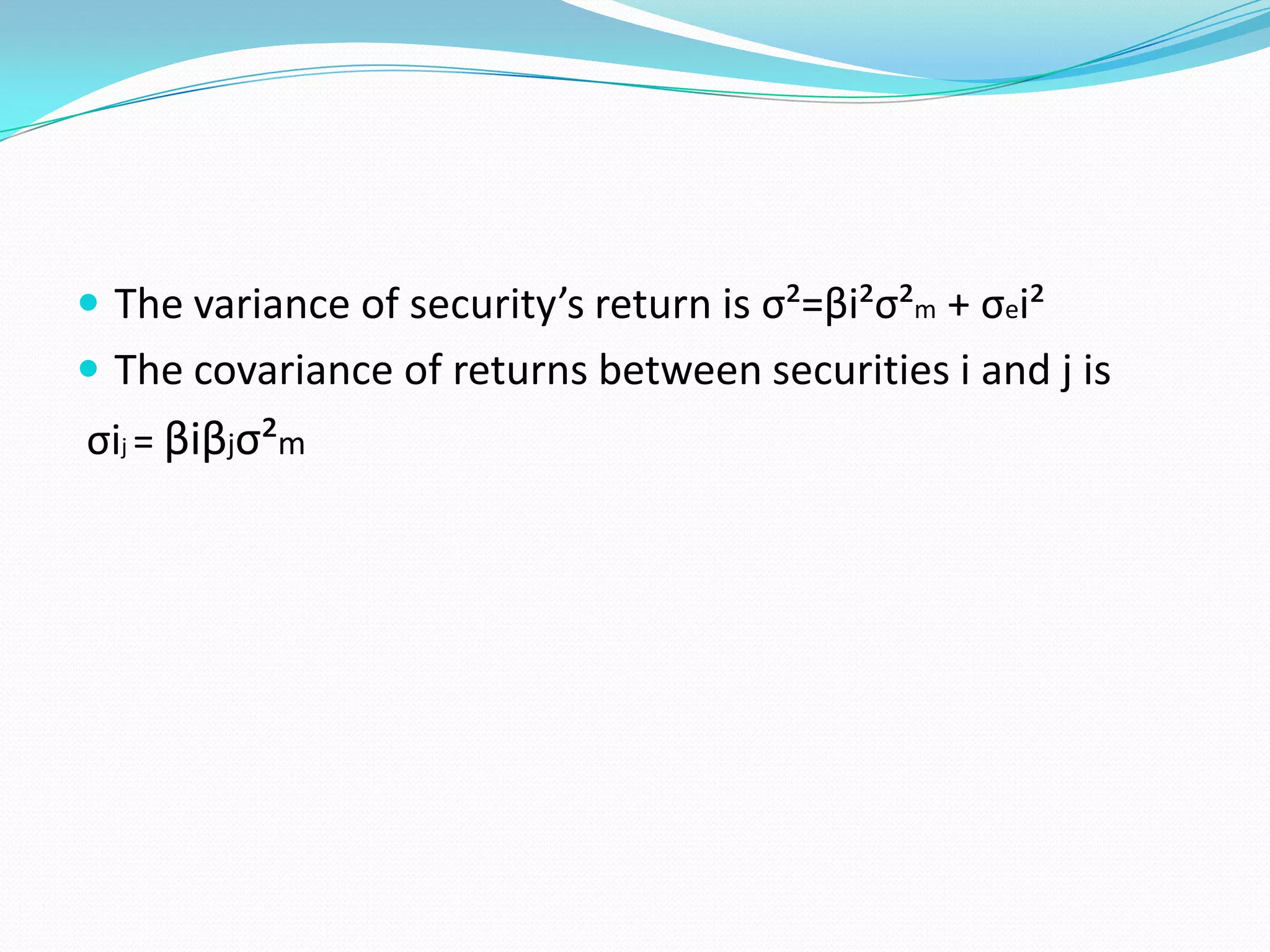  The variance of security’s return is σ²=βi²σ²m + σei²
 The covariance of returns between securities i and j is
σij = βiβjσ²m
 