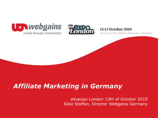 Affiliate Marketing in Germany a4uexpo London 13th of October 2010 Silke Steffan, Director Webgains Germany 