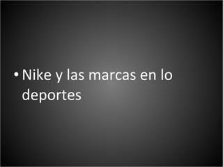 • Nike y las marcas en lo
  deportes
 
