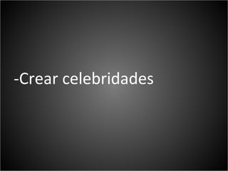 -Crear celebridades
 