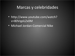 Marcas y celebridades
• http://www.youtube.com/watch?
  v=80VqpiLZx0M
• Michael Jordan-Comercial Nike
 