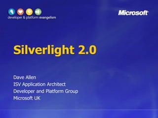 Silverlight 2.0 Dave Allen ISV Application Architect Developer and Platform Group Microsoft UK 