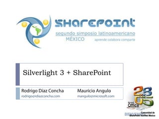 Silverlight 3 + SharePoint Rodrigo Díaz Concha rodrigo@rdiazconcha.com Mauricio Angulo mangulo@microsoft.com 