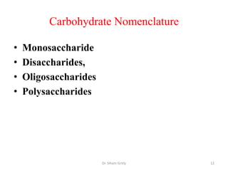 Carbohydrate Nomenclature

•   Monosaccharide
•   Disaccharides,
•   Oligosaccharides
•   Polysaccharides




                       Dr. Siham Gritly   12
 