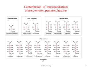 Conformation of monosaccharides
trioses, tetroses, pentoses, hexoses




              Dr. Siham Gritly         17
 