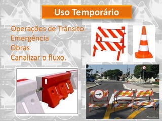 Uso Temporário
Operações de Trânsito
Emergência
Obras
Canalizar o fluxo.
 