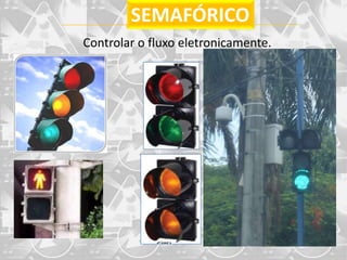 SEMAFÓRICO
Controlar o fluxo eletronicamente.
 