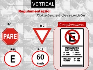 VERTICAL
         Regulamentação:
                 Obrigações, restrições e proibições.

R-1                R-2           Complementares




  R-6b           R-19


 E               60
                 Km/h
 