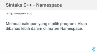 Sintaks C++ - Namespace 
using namespace std; 
Memuat cakupan yang dipilih program. Akan 
dibahas lebih dalam di materi Namespace. 
 
