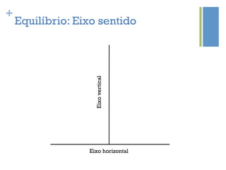 +
    Equilíbrio: Eixo sentido




                    Eixo vertical




                  Eixo horizontal
 