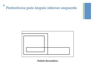 + Preferência pelo ângulo inferior esquerdo




                    Padrão Secundário
 