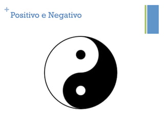 +
    Positivo e Negativo
 