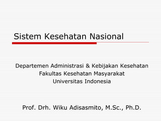Sistem Kesehatan Nasional


Departemen Administrasi & Kebijakan Kesehatan
       Fakultas Kesehatan Masyarakat
            Universitas Indonesia



  Prof. Drh. Wiku Adisasmito, M.Sc., Ph.D.
 
