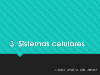 3. Sistemas celulares
Dr. Jaime Humberto Pech Carmona
 