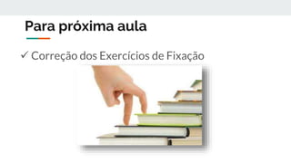 Para próxima aula
 Correção dos Exercícios de Fixação
 