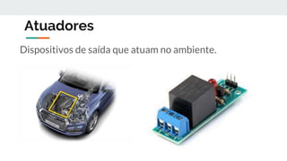 Atuadores
Dispositivos de saída que atuam no ambiente.
 