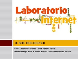 3. SITE BUILDER 2.0
Corso Laboratorio Internet – Prof. Roberto Polillo
Università degli Studi di Milano Bicocca – Anno Accademico 2010-11
 