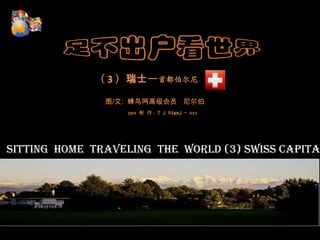        （ 3 ）瑞士—首都伯尔尼 图/文:  蜂鸟网高级会员   尼尔伯 pps制 作：T j 64gmj - xyz Sitting  home  traveling  the  world (3) Swiss capital  Bern 