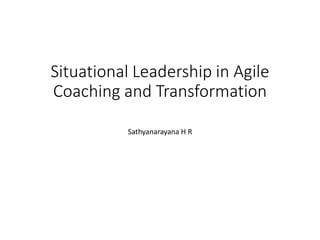 Situational Leadership in Agile
Coaching and Transformation
Sathyanarayana H R
Sathyanarayana H.R
5th March 2016
 