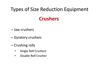 Types of Size Reduction Equipment
– Jaw crushers
– Gyratory crushers
– Crushing rolls
• Single Roll Crushers
• Double Roll Crusher
Crushers
 