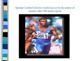 Sprinter Linford Christie would recover in the matter of minutes after 100 metres sprint 
