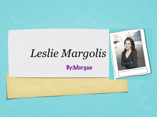 Leslie Margolis
       By:Morgan
 