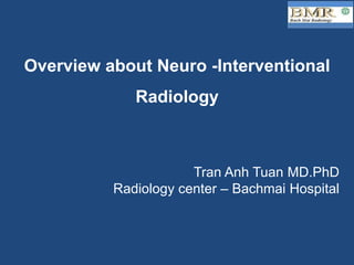 Overview about Neuro -Interventional
Radiology
Tran Anh Tuan MD.PhD
Radiology center – Bachmai Hospital
 