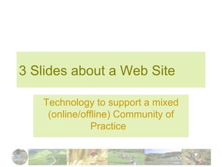 3 Slides about a Web Site Technology to support a mixed (online/offline) Community of Practice  