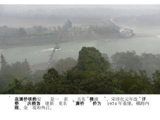 二王庙下的安澜桥是一铁索桥，古名 " 珠浦桥 " ，宋淳化元年改 " 评事桥 " ，清嘉庆建新桥更名为 " 安澜桥 " ，桥为 1974 年重建，横跨内江、金刚堤和外江。 