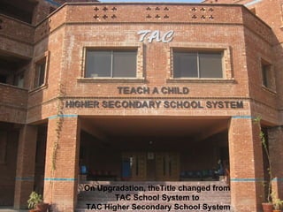 On Upgradation, theTitle changed from  TAC School System to  TAC Higher Secondary School System 