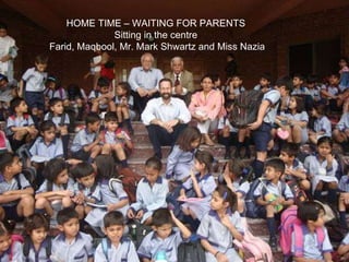 HOME TIME – WAITING FOR PARENTS Sitting in the centre Farid, Maqbool, Mr. Mark Shwartz and Miss Nazia 